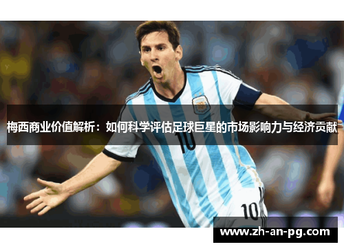 梅西商业价值解析:如何科学评估足球巨星的市场影响力与经济贡献 梅西商业价值解析:如何科学评估足球巨星的市场影响力与经济贡献