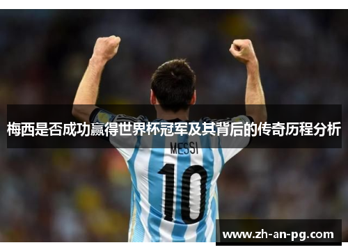 梅西是否成功赢得世界杯冠军及其背后的传奇历程分析 梅西是否成功赢得世界杯冠军及其背后的传奇历程分析