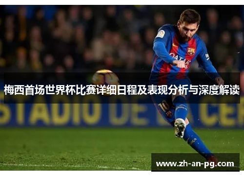 梅西首场世界杯比赛详细日程及表现分析与深度解读