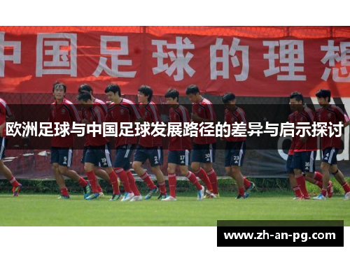 欧洲足球与中国足球发展路径的差异与启示探讨 欧洲足球与中国足球发展路径的差异与启示探讨