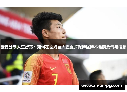 武磊分享人生智慧:如何在面对巨大差距时保持坚持不懈的勇气与信念 武磊分享人生智慧:如何在面对巨大差距时保持坚持不懈的勇气与信念