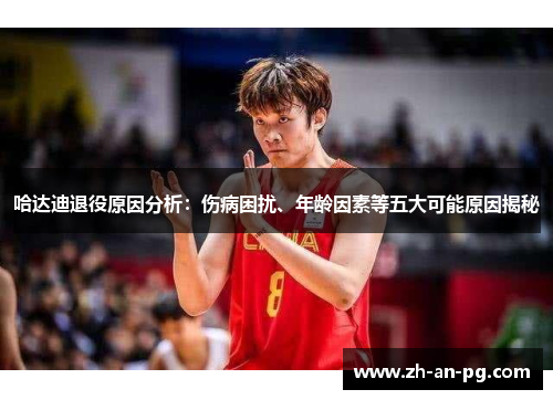 哈达迪退役原因分析:伤病困扰、年龄因素等五大可能原因揭秘 哈达迪退役原因分析:伤病困扰、年龄因素等五大可能原因揭秘