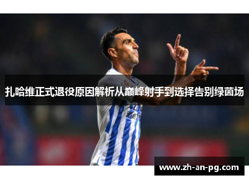 扎哈维正式退役原因解析从巅峰射手到选择告别绿茵场