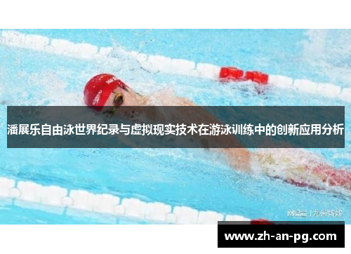 潘展乐自由泳世界纪录与虚拟现实技术在游泳训练中的创新应用分析 潘展乐自由泳世界纪录与虚拟现实技术在游泳训练中的创新应用分析