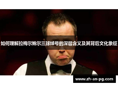 如何理解拉梅尔鲍尔三球绰号的深层含义及其背后文化象征 如何理解拉梅尔鲍尔三球绰号的深层含义及其背后文化象征