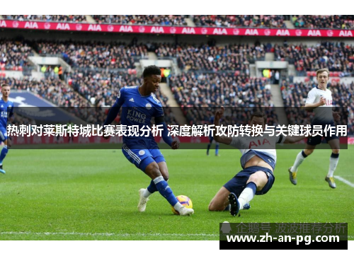 热刺对莱斯特城比赛表现分析 深度解析攻防转换与关键球员作用