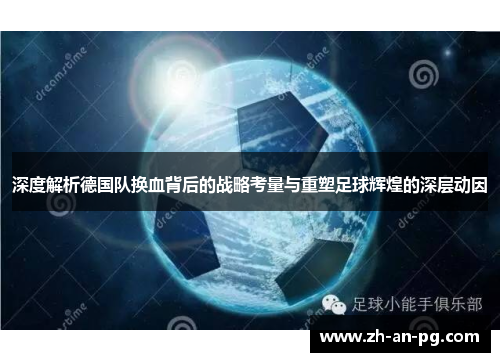 深度解析德国队换血背后的战略考量与重塑足球辉煌的深层动因