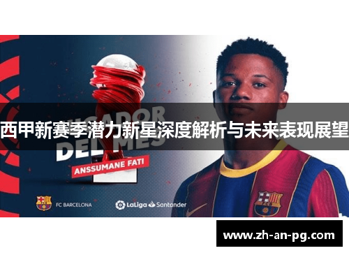 西甲新赛季潜力新星深度解析与未来表现展望