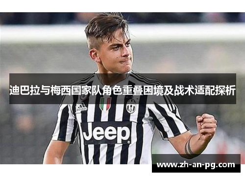 迪巴拉与梅西国家队角色重叠困境及战术适配探析