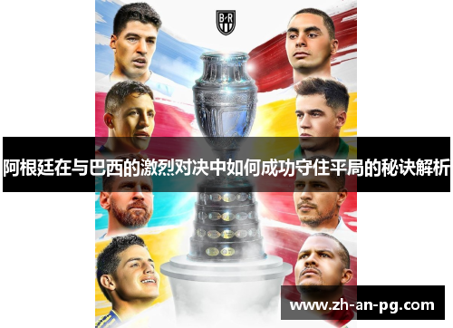 阿根廷在与巴西的激烈对决中如何成功守住平局的秘诀解析 阿根廷在与巴西的激烈对决中如何成功守住平局的秘诀解析