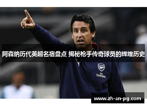 阿森纳历代英超名宿盘点 揭秘枪手传奇球员的辉煌历史 阿森纳历代英超名宿盘点 揭秘枪手传奇球员的辉煌历史