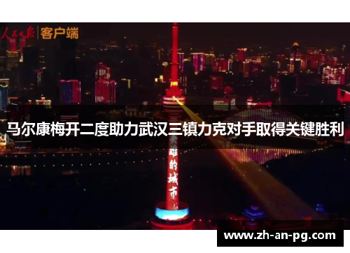 马尔康梅开二度助力武汉三镇力克对手取得关键胜利