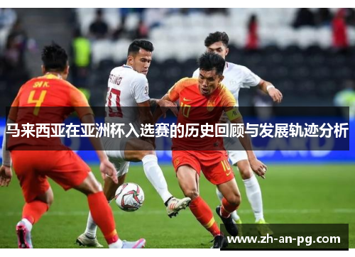 马来西亚在亚洲杯入选赛的历史回顾与发展轨迹分析 马来西亚在亚洲杯入选赛的历史回顾与发展轨迹分析