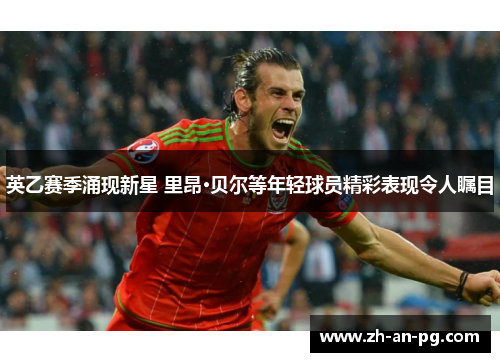 英乙赛季涌现新星 里昂·贝尔等年轻球员精彩表现令人瞩目