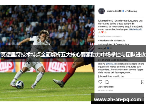 莫德里奇技术特点全面解析五大核心要素助力中场掌控与团队进攻