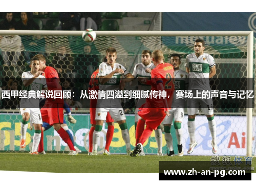 西甲经典解说回顾：从激情四溢到细腻传神，赛场上的声音与记忆
