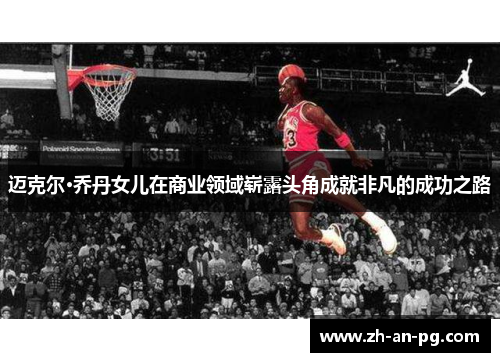 迈克尔·乔丹女儿在商业领域崭露头角成就非凡的成功之路