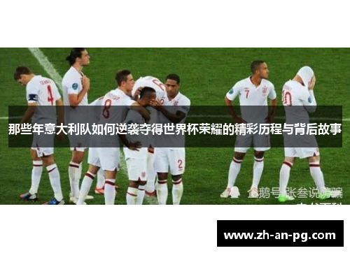 那些年意大利队如何逆袭夺得世界杯荣耀的精彩历程与背后故事