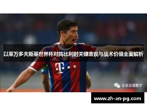 以莱万多夫斯基世界杯对阵比利时关键表现与战术价值全面解析