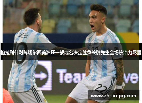 格拉利什对阵切尔西美洲杯一战成名决定胜负关键先生全场统治力尽显