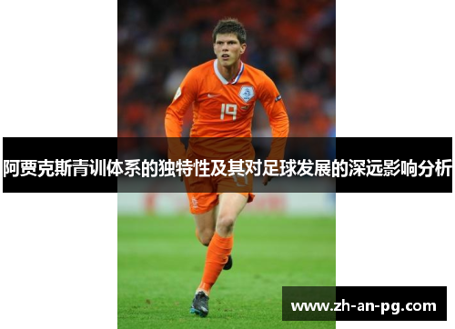 阿贾克斯青训体系的独特性及其对足球发展的深远影响分析
