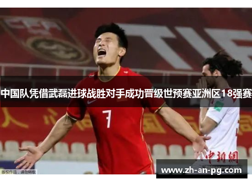 中国队凭借武磊进球战胜对手成功晋级世预赛亚洲区18强赛