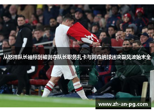 从怒摔队长袖标到被剥夺队长职务扎卡与阿森纳球迷决裂风波始末全
