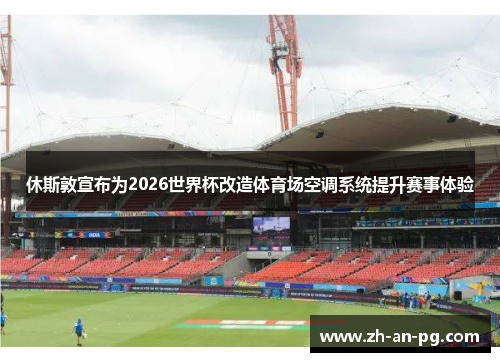 休斯敦宣布为2026世界杯改造体育场空调系统提升赛事体验