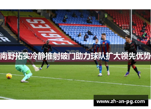 南野拓实冷静推射破门助力球队扩大领先优势