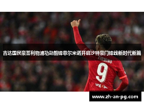 吉达国民豪签利物浦功勋前锋菲尔米诺开启沙特豪门锋线新时代新篇 吉达国民豪签利物浦功勋前锋菲尔米诺开启沙特豪门锋线新时代新篇
