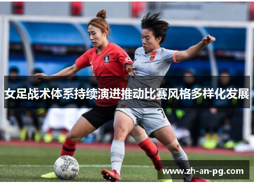 女足战术体系持续演进推动比赛风格多样化发展
