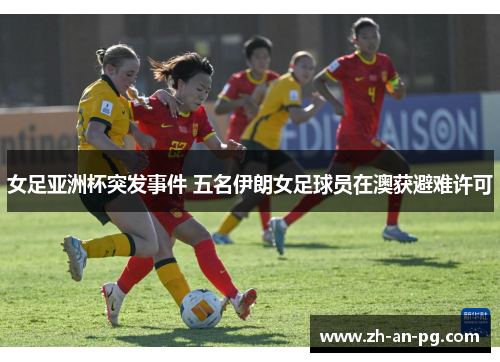 女足亚洲杯突发事件 五名伊朗女足球员在澳获避难许可 女足亚洲杯突发事件 五名伊朗女足球员在澳获避难许可